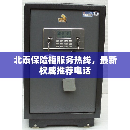 北泰保险柜服务热线，最新权威推荐电话