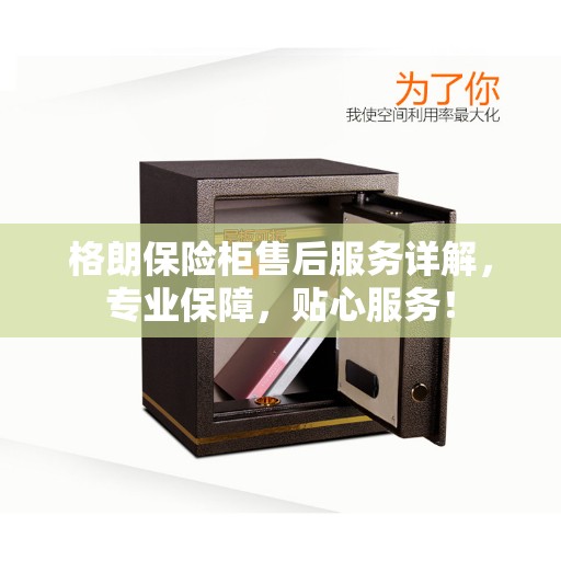 格朗保险柜售后服务详解，专业保障，贴心服务！