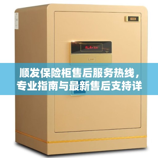 顺发保险柜售后服务热线，专业指南与最新售后支持详解