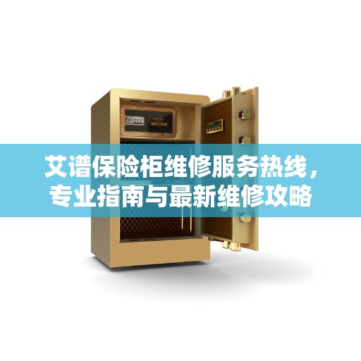 艾谱保险柜维修服务热线，专业指南与最新维修攻略