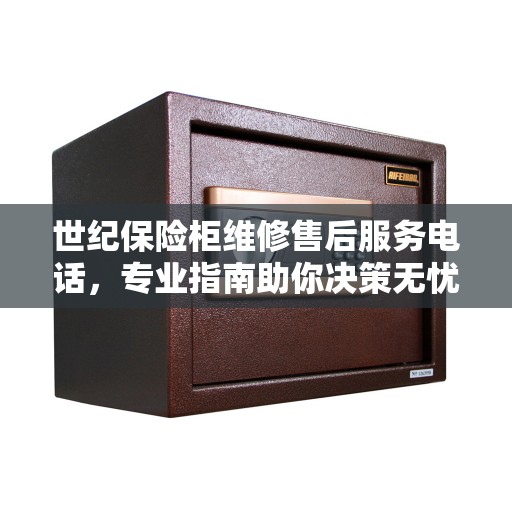 世纪保险柜维修售后服务电话，专业指南助你决策无忧