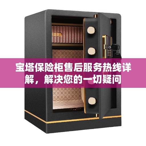 宝塔保险柜售后服务热线详解，解决您的一切疑问