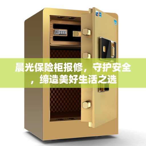 晨光保险柜报修，守护安全，缔造美好生活之选