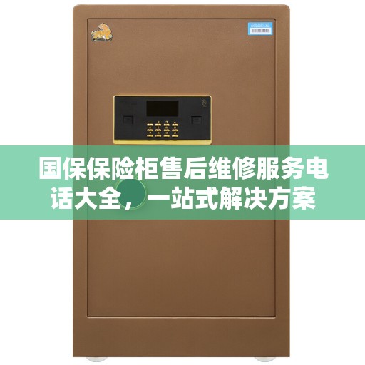 国保保险柜售后维修服务电话大全，一站式解决方案