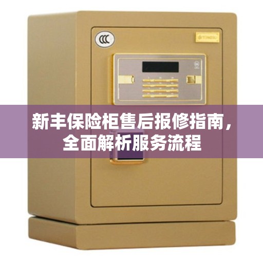 新丰保险柜售后报修指南，全面解析服务流程