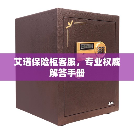 艾谱保险柜客服，专业权威解答手册