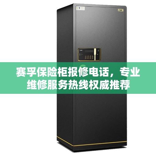 赛孚保险柜报修电话，专业维修服务热线权威推荐