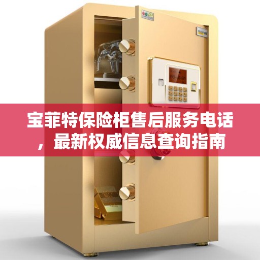 宝菲特保险柜售后服务电话，最新权威信息查询指南