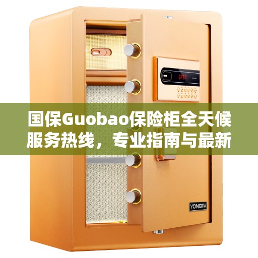 国保Guobao保险柜全天候服务热线，专业指南与最新服务攻略
