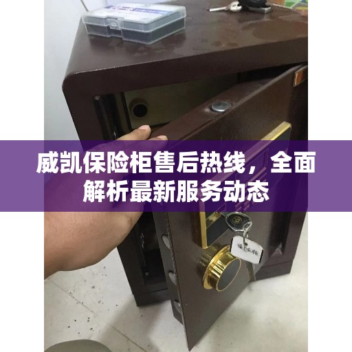 威凯保险柜售后热线，全面解析最新服务动态