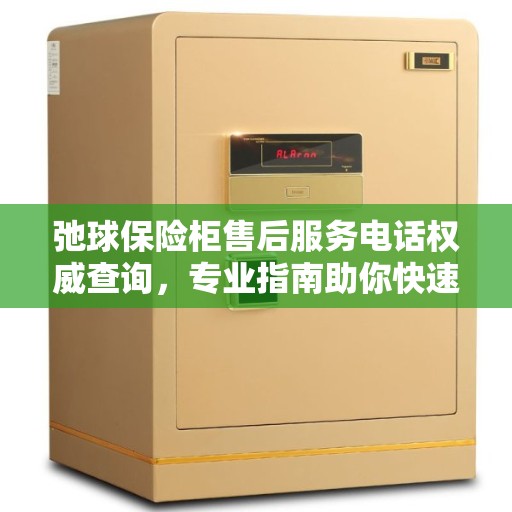 弛球保险柜售后服务电话权威查询，专业指南助你快速找到答案