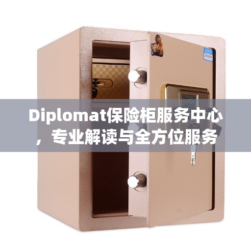 Diplomat保险柜服务中心，专业解读与全方位服务