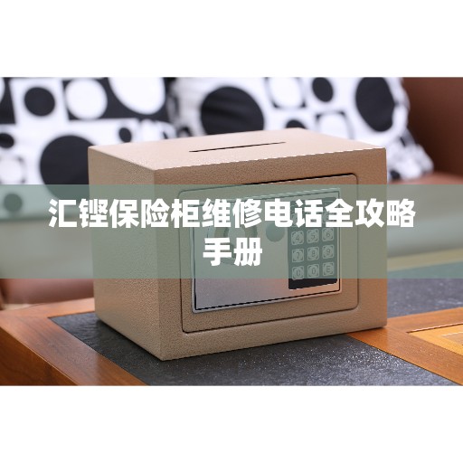 汇铿保险柜维修电话全攻略手册