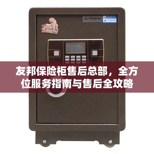 友邦保险柜售后总部，全方位服务指南与售后全攻略