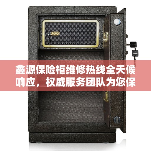 鑫源保险柜维修热线全天候响应，权威服务团队为您保驾护航