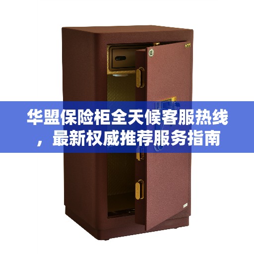 华盟保险柜全天候客服热线，最新权威推荐服务指南