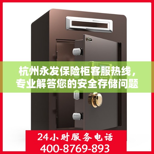 杭州永发保险柜客服热线，专业解答您的安全存储问题