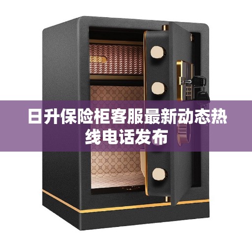 日升保险柜客服最新动态热线电话发布