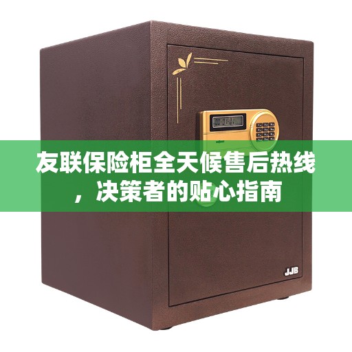 友联保险柜全天候售后热线，决策者的贴心指南