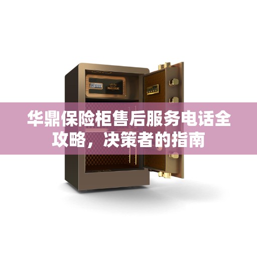 华鼎保险柜售后服务电话全攻略，决策者的指南