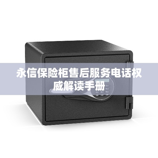 永信保险柜售后服务电话权威解读手册