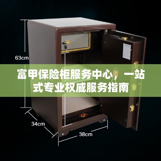 富甲保险柜服务中心，一站式专业权威服务指南