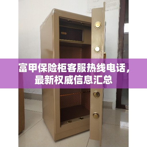 富甲保险柜客服热线电话，最新权威信息汇总