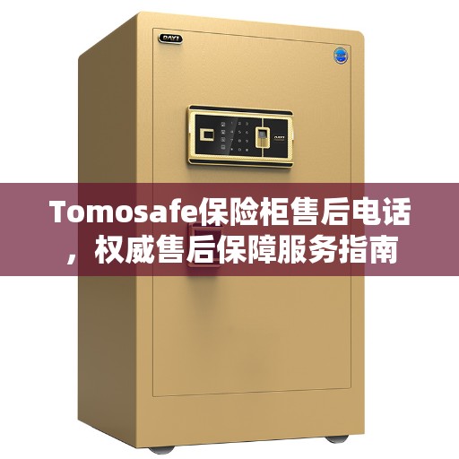 Tomosafe保险柜售后电话，权威售后保障服务指南