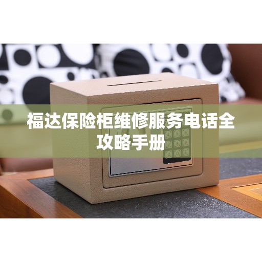 福达保险柜维修服务电话全攻略手册