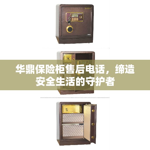 华鼎保险柜售后电话，缔造安全生活的守护者