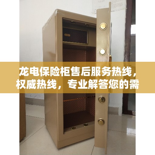 龙电保险柜售后服务热线，权威热线，专业解答您的需求