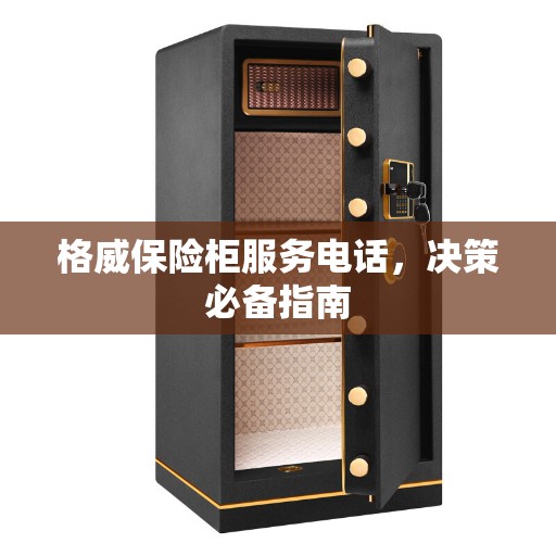格威保险柜服务电话，决策必备指南
