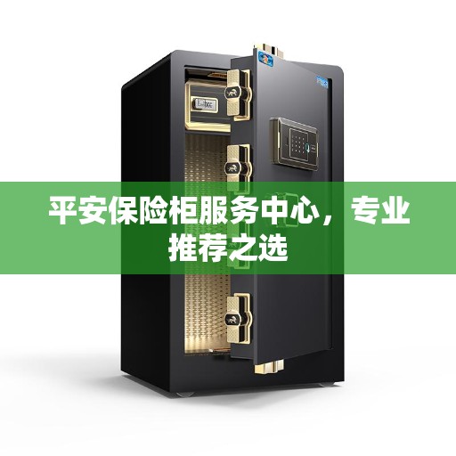 平安保险柜服务中心，专业推荐之选