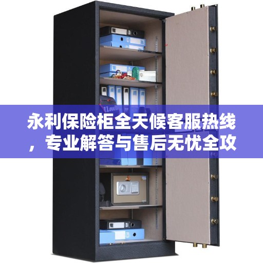 永利保险柜全天候客服热线，专业解答与售后无忧全攻略