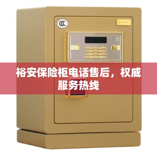 裕安保险柜电话售后，权威服务热线