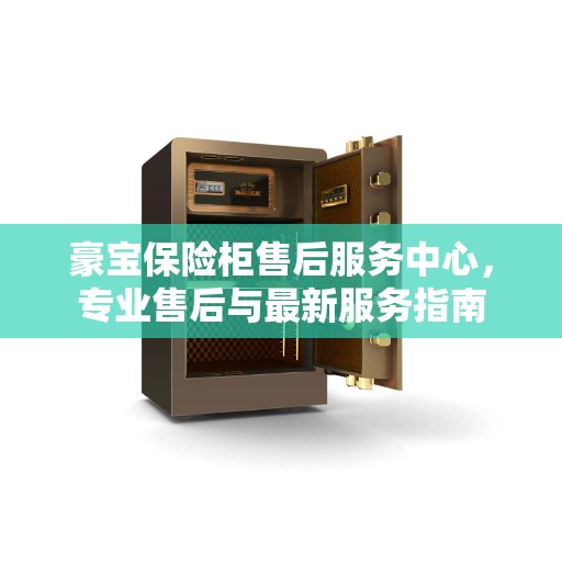 豪宝保险柜售后服务中心，专业售后与最新服务指南
