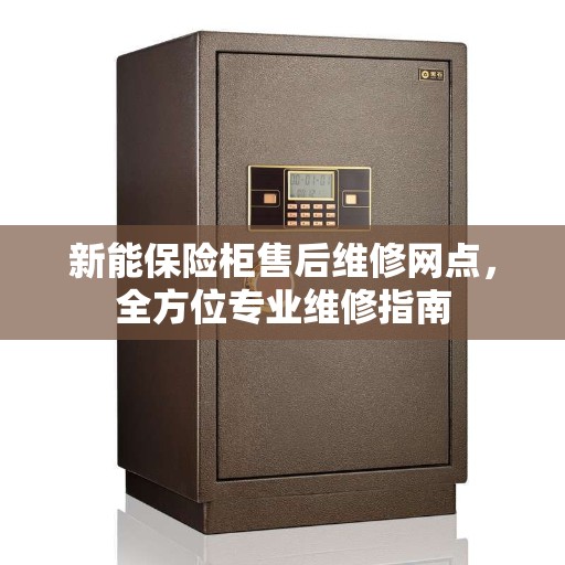 新能保险柜售后维修网点，全方位专业维修指南