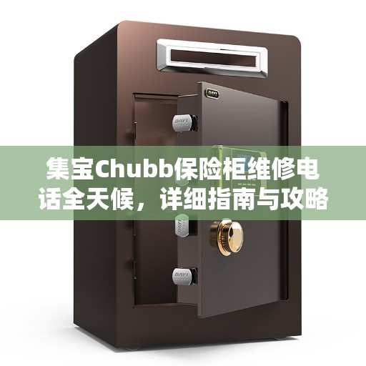 集宝Chubb保险柜维修电话全天候,详细指南与攻略 集宝Chubb保险柜维修电话全天候,详细指南与攻略