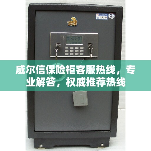 威尔信保险柜客服热线，专业解答，权威推荐热线