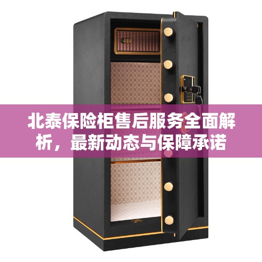 北泰保险柜售后服务全面解析，最新动态与保障承诺
