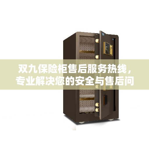 双九保险柜售后服务热线，专业解决您的安全与售后问题