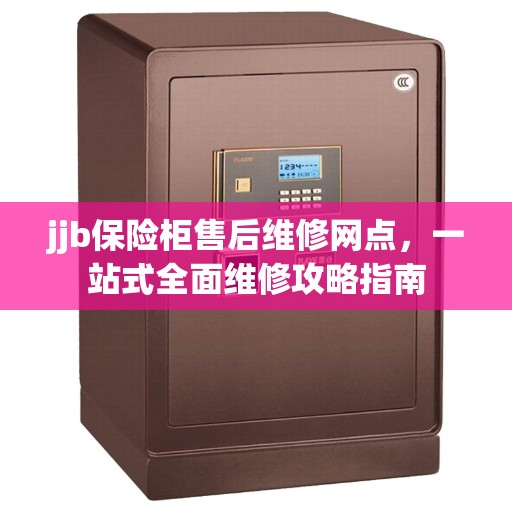 jjb保险柜售后维修网点，一站式全面维修攻略指南