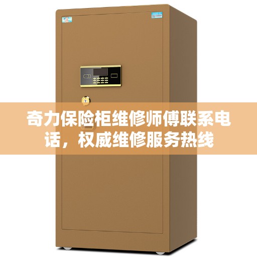奇力保险柜维修师傅联系电话，权威维修服务热线