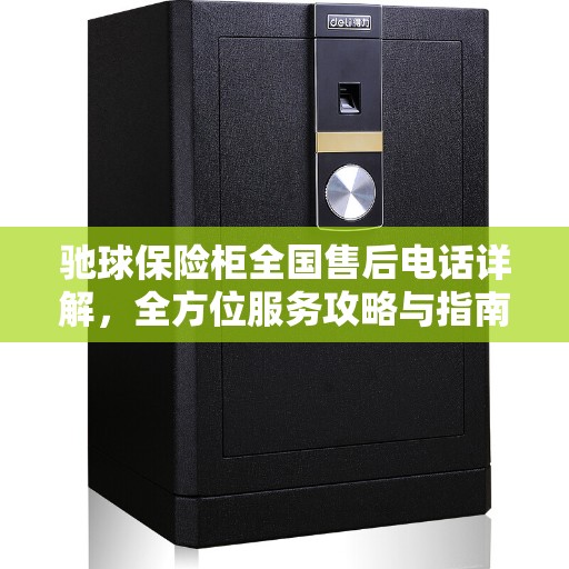 驰球保险柜全国售后电话详解，全方位服务攻略与指南
