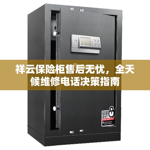祥云保险柜售后无忧，全天候维修电话决策指南