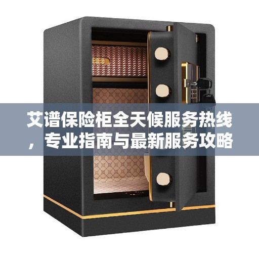 艾谱保险柜全天候服务热线，专业指南与最新服务攻略