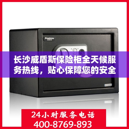 长沙威盾斯保险柜全天候服务热线，贴心保障您的安全需求