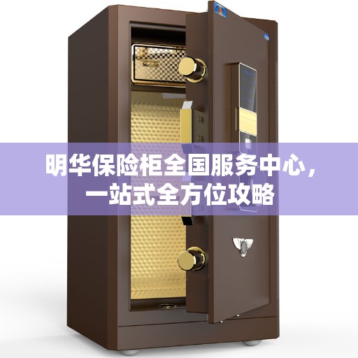 明华保险柜全国服务中心，一站式全方位攻略