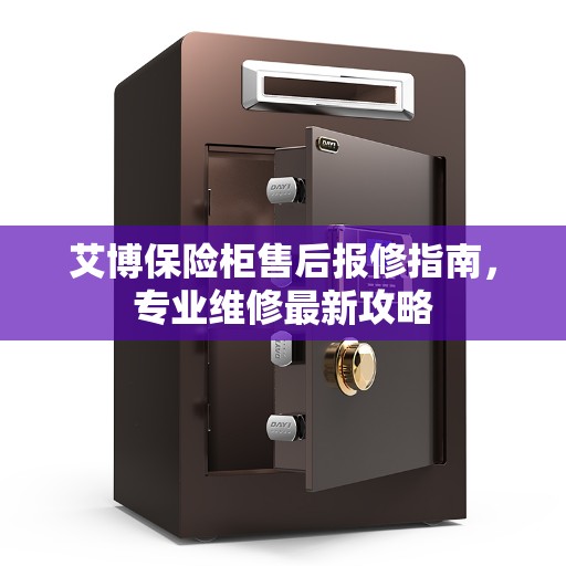 艾博保险柜售后报修指南,专业维修最新攻略 艾博保险柜售后报修指南,专业维修最新攻略