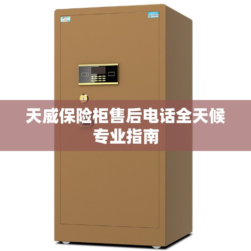 天威保险柜售后电话全天候专业指南